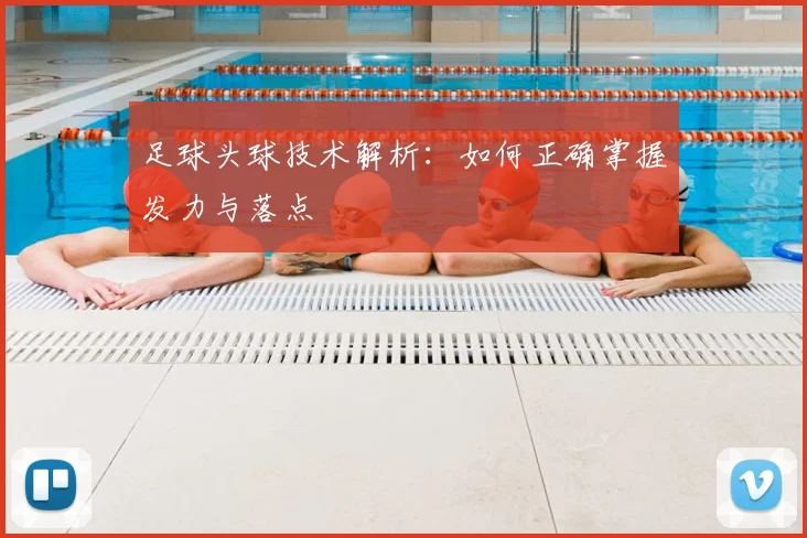 足球头球技术解析：如何正确掌握发力与落点