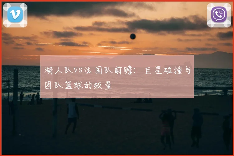 湖人队vs法国队前瞻：巨星碰撞与团队篮球的较量