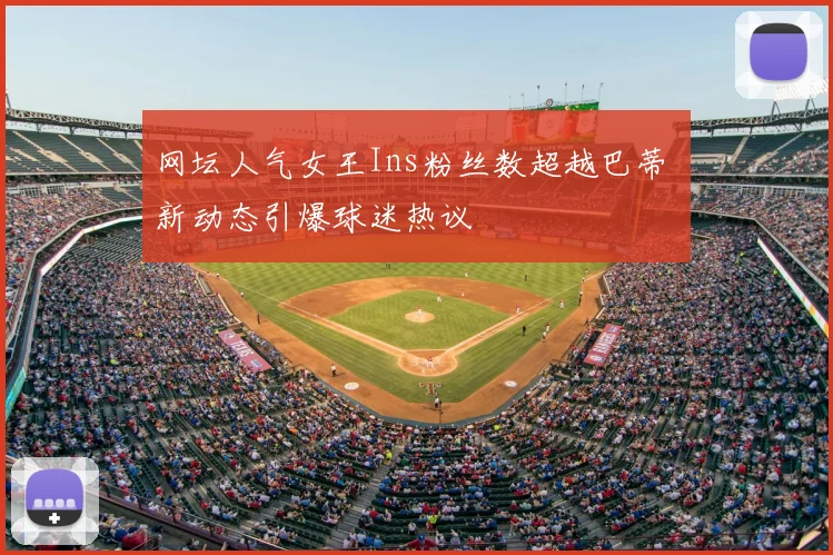 网坛人气女王Ins粉丝数超越巴蒂 新动态引爆球迷热议