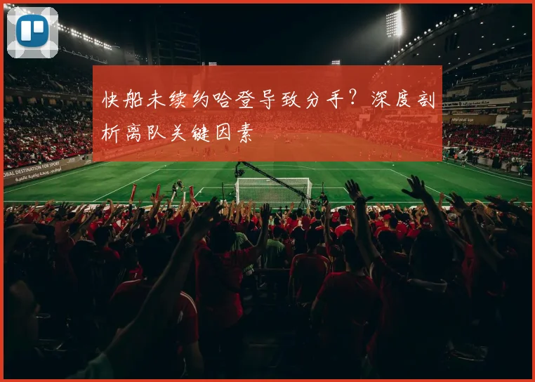 快船未续约哈登导致分手？深度剖析离队关键因素
