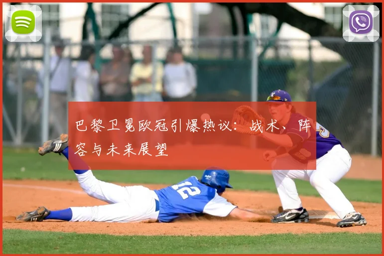 巴黎卫冕欧冠引爆热议：战术、阵容与未来展望
