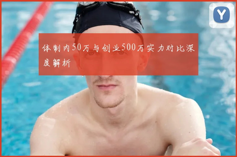 体制内50万与创业500万实力对比深度解析