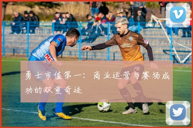 勇士市值第一：商业运营与赛场成功的双重奇迹
