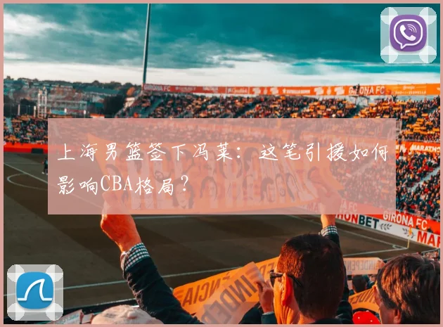 上海男篮签下冯莱：这笔引援如何影响CBA格局？