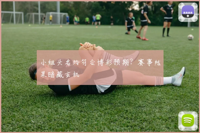 小组头名均符合博彩预期?赛事结果暗藏玄机