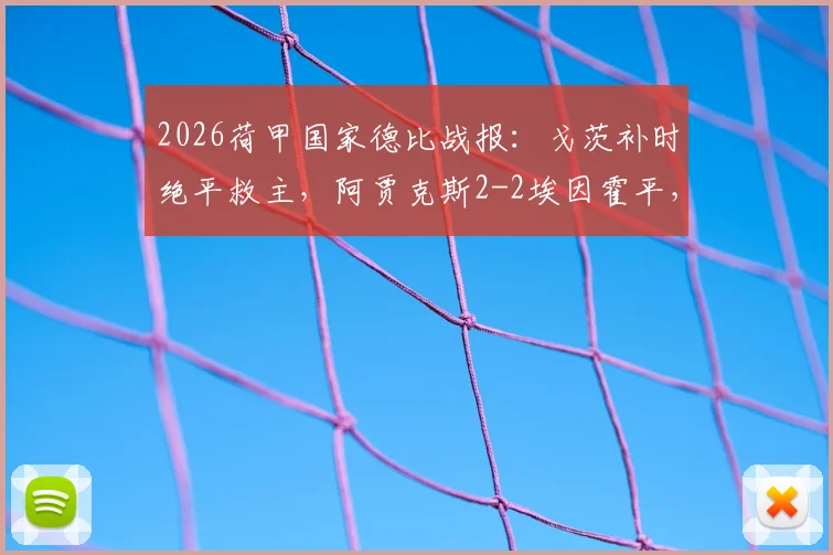 2026荷甲国家德比战报：戈茨补时绝平救主，阿贾克斯2-2埃因霍平，附全场集锦观看及进球分析
