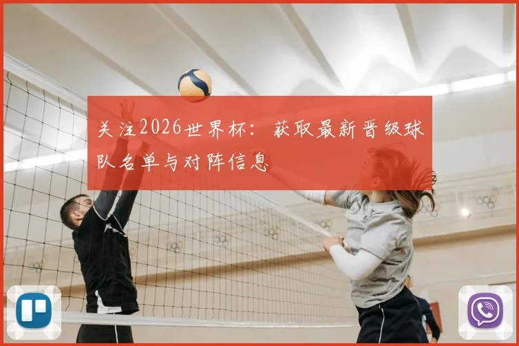 关注2026世界杯：获取最新晋级球队名单与对阵信息