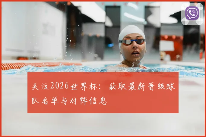 关注2026世界杯：获取最新晋级球队名单与对阵信息