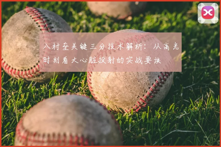 八村垒关键三分技术解析：从高光时刻看大心脏投射的实战要诀
