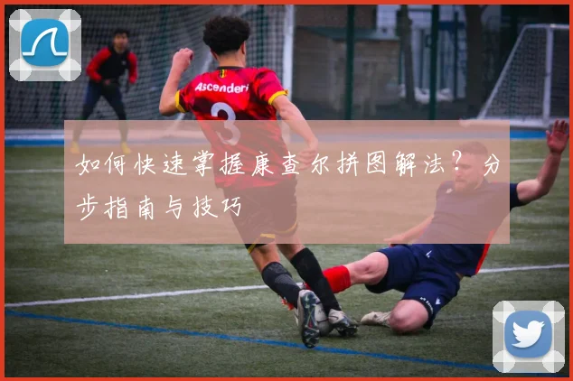 如何快速掌握康查尔拼图解法？分步指南与技巧