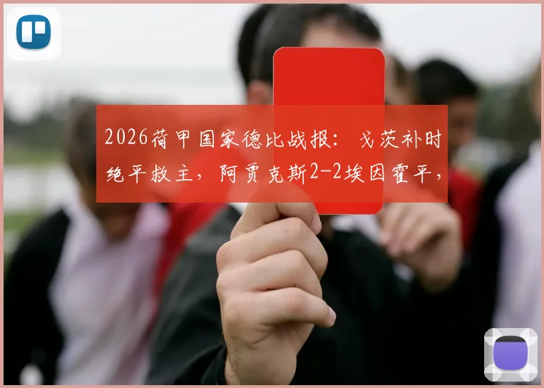 2026荷甲国家德比战报:戈茨补时绝平救主,阿贾克斯2-2埃因霍平,附全场集锦观看及进球分析