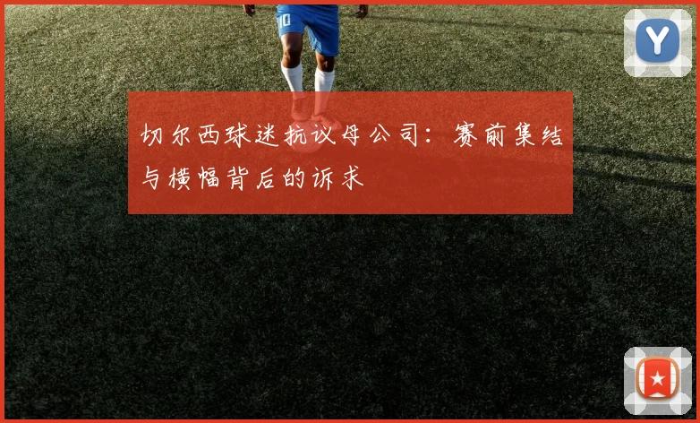 切尔西球迷抗议母公司:赛前集结与横幅背后的诉求
