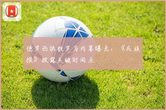 德罗西执教罗马内幕曝光，《民族报》披露关键时间点