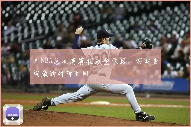 年NBA总决赛赛程表登录器：实时查询最新对阵时间