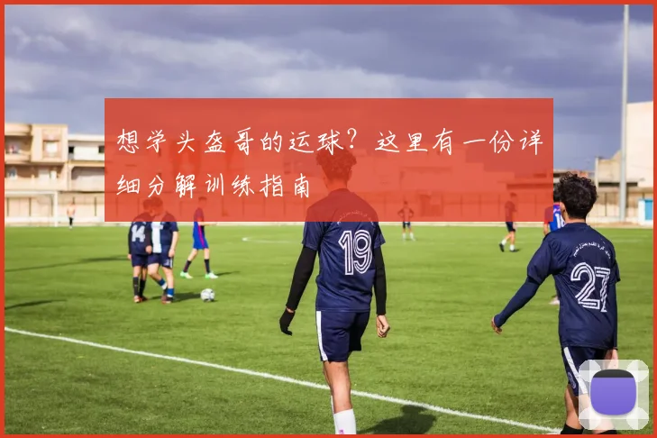 想学头盔哥的运球？这里有一份详细分解训练指南