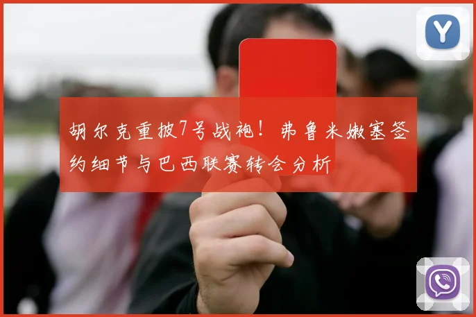 胡尔克重披7号战袍!弗鲁米嫩塞签约细节与巴西联赛转会分析